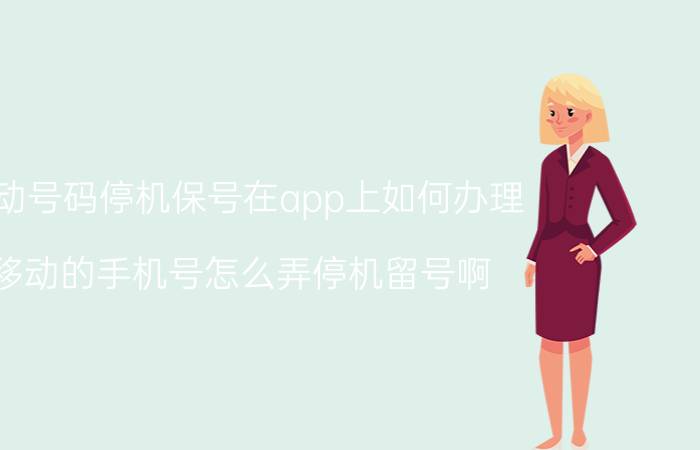 移动号码停机保号在app上如何办理 移动的手机号怎么弄停机留号啊？